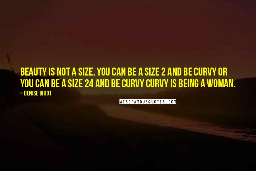 Denise Bidot Quotes: Beauty is not a size. You can be a size 2 and be curvy or you can be a size 24 and be curvy Curvy is being a woman.