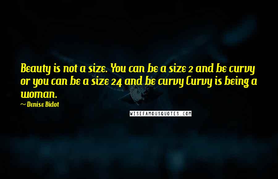 Denise Bidot Quotes: Beauty is not a size. You can be a size 2 and be curvy or you can be a size 24 and be curvy Curvy is being a woman.