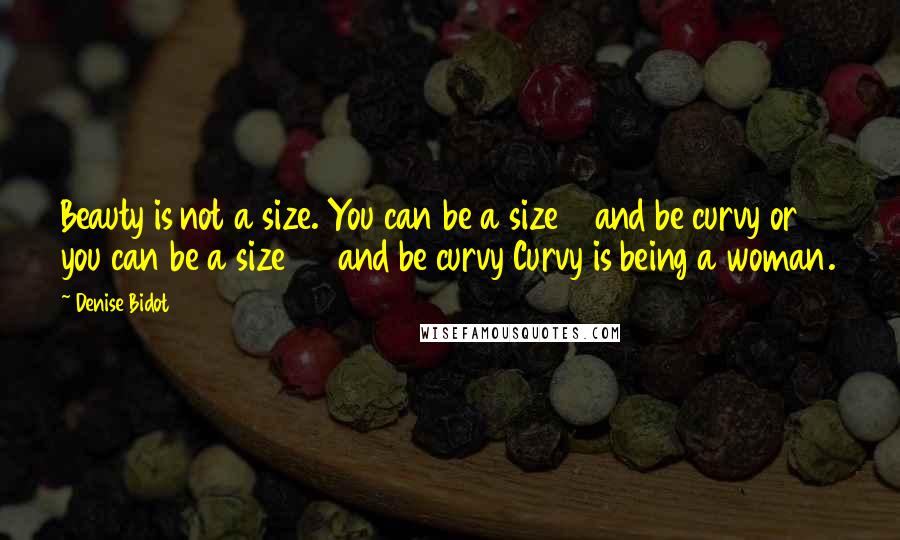 Denise Bidot Quotes: Beauty is not a size. You can be a size 2 and be curvy or you can be a size 24 and be curvy Curvy is being a woman.