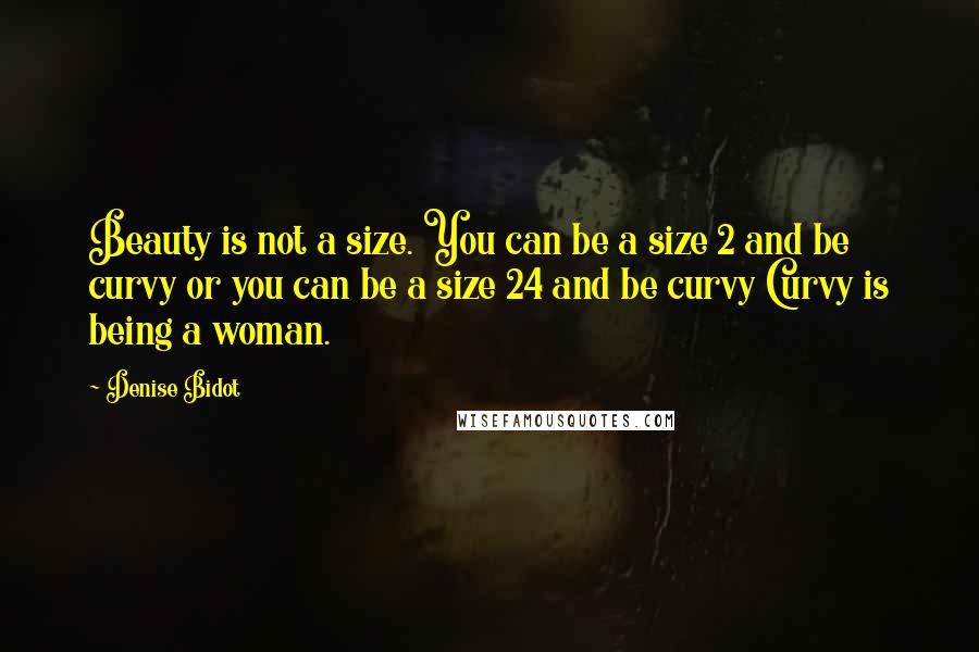 Denise Bidot Quotes: Beauty is not a size. You can be a size 2 and be curvy or you can be a size 24 and be curvy Curvy is being a woman.