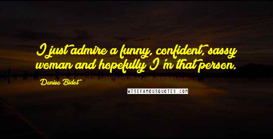 Denise Bidot Quotes: I just admire a funny, confident, sassy woman and hopefully I'm that person.