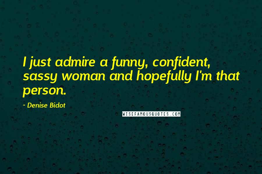Denise Bidot Quotes: I just admire a funny, confident, sassy woman and hopefully I'm that person.