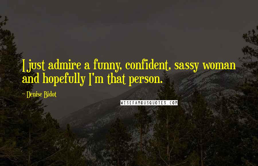 Denise Bidot Quotes: I just admire a funny, confident, sassy woman and hopefully I'm that person.