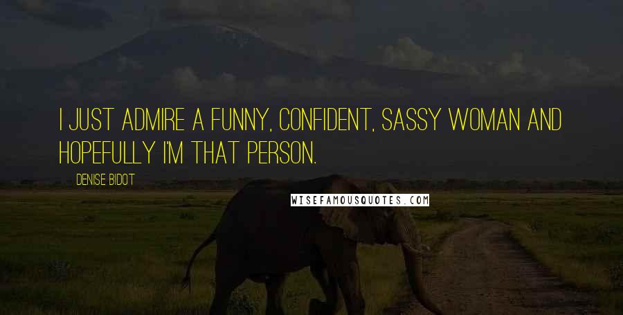 Denise Bidot Quotes: I just admire a funny, confident, sassy woman and hopefully I'm that person.