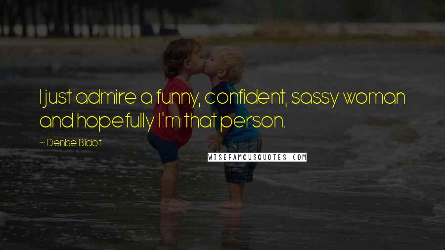 Denise Bidot Quotes: I just admire a funny, confident, sassy woman and hopefully I'm that person.