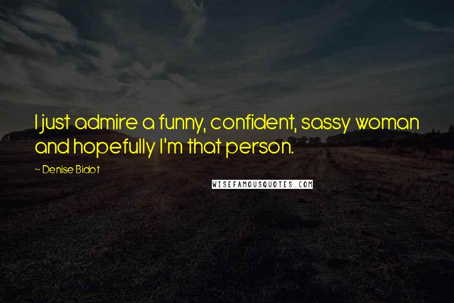 Denise Bidot Quotes: I just admire a funny, confident, sassy woman and hopefully I'm that person.