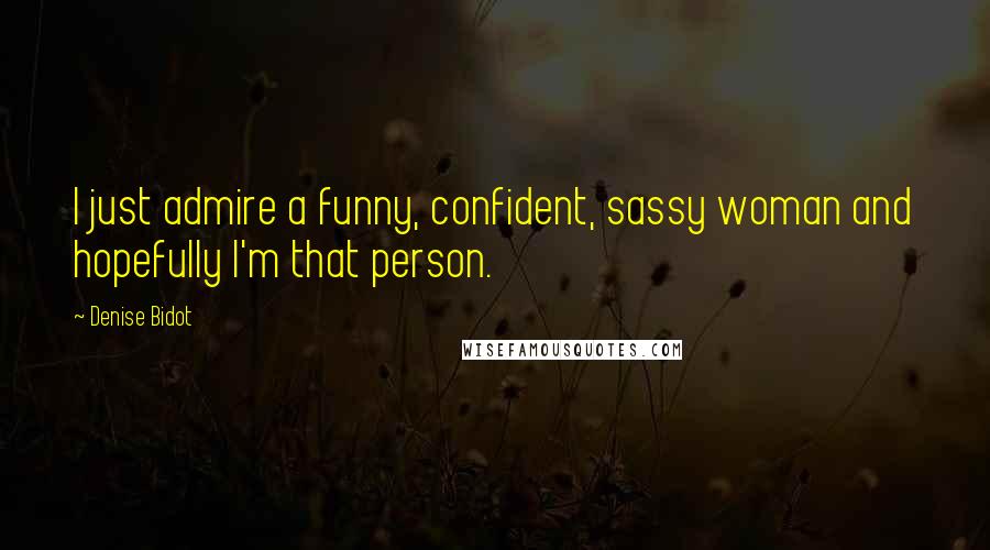 Denise Bidot Quotes: I just admire a funny, confident, sassy woman and hopefully I'm that person.