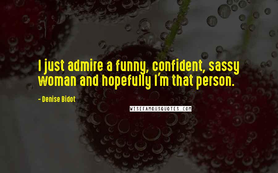 Denise Bidot Quotes: I just admire a funny, confident, sassy woman and hopefully I'm that person.