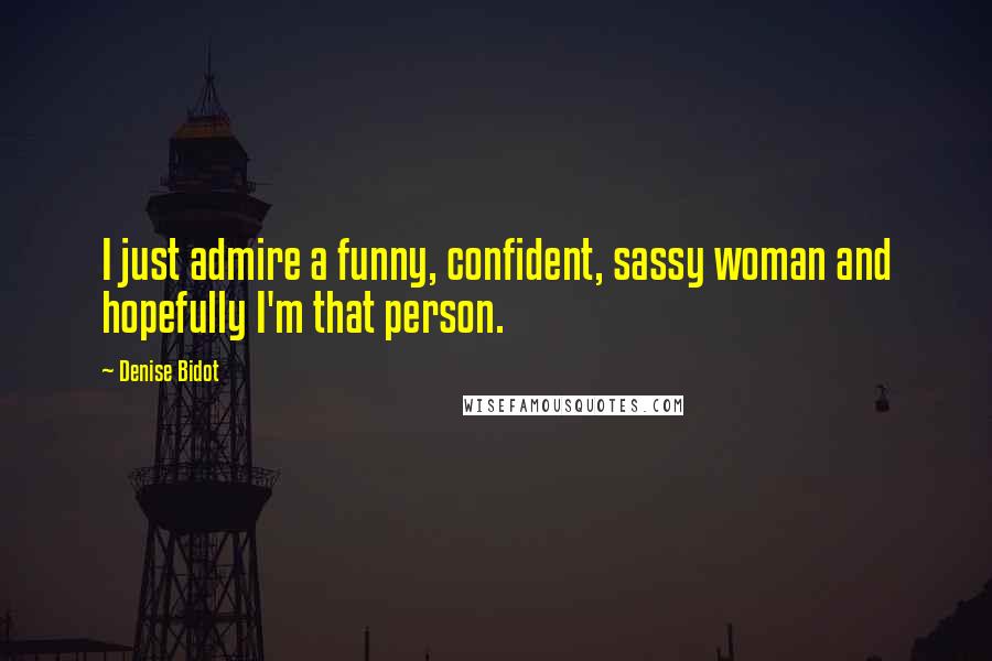 Denise Bidot Quotes: I just admire a funny, confident, sassy woman and hopefully I'm that person.