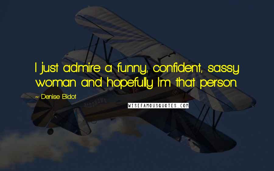 Denise Bidot Quotes: I just admire a funny, confident, sassy woman and hopefully I'm that person.