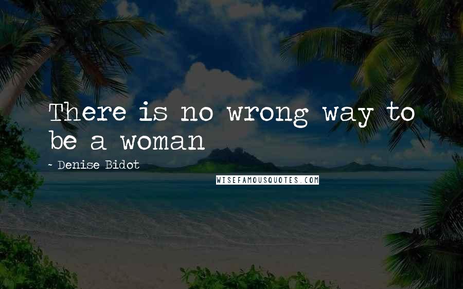 Denise Bidot Quotes: There is no wrong way to be a woman