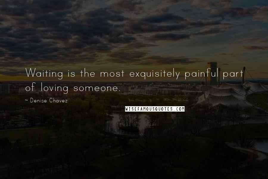 Denise Chavez Quotes: Waiting is the most exquisitely painful part of loving someone.