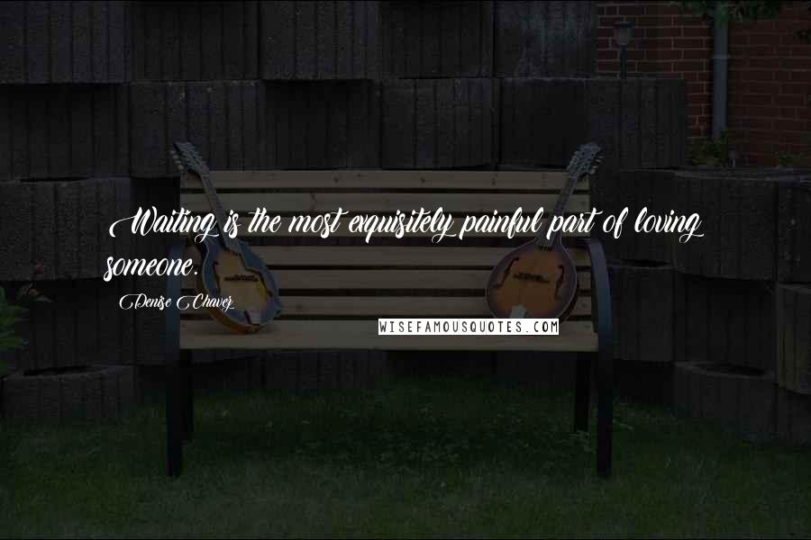 Denise Chavez Quotes: Waiting is the most exquisitely painful part of loving someone.