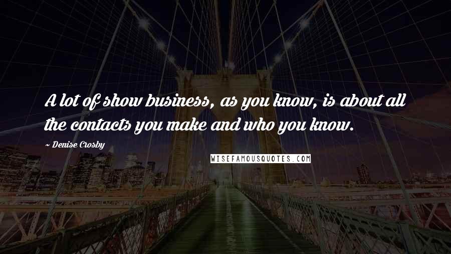 Denise Crosby Quotes: A lot of show business, as you know, is about all the contacts you make and who you know.