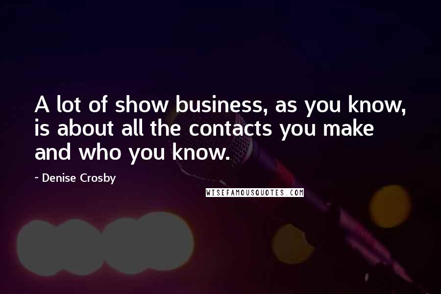 Denise Crosby Quotes: A lot of show business, as you know, is about all the contacts you make and who you know.