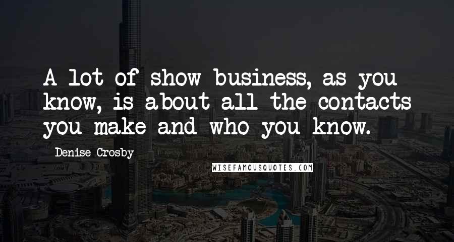 Denise Crosby Quotes: A lot of show business, as you know, is about all the contacts you make and who you know.