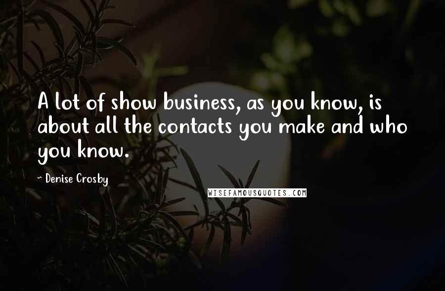 Denise Crosby Quotes: A lot of show business, as you know, is about all the contacts you make and who you know.