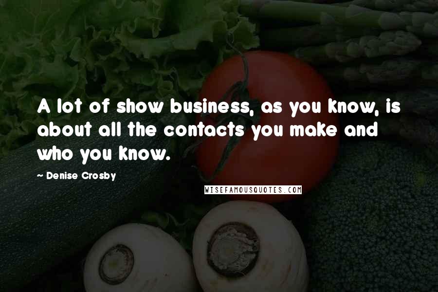Denise Crosby Quotes: A lot of show business, as you know, is about all the contacts you make and who you know.