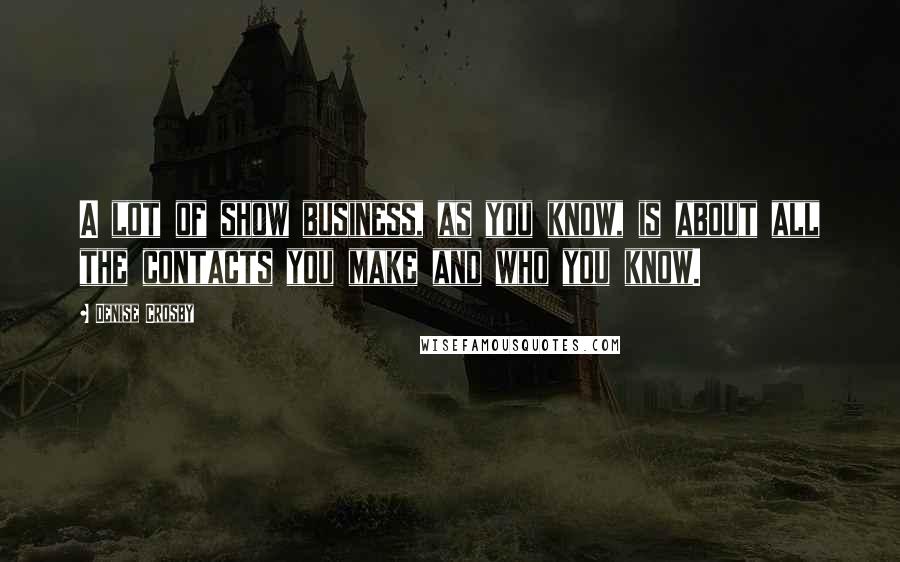 Denise Crosby Quotes: A lot of show business, as you know, is about all the contacts you make and who you know.