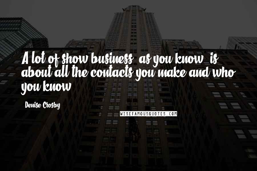 Denise Crosby Quotes: A lot of show business, as you know, is about all the contacts you make and who you know.