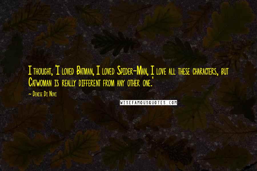 Denise Di Novi Quotes: I thought, 'I loved Batman, I loved Spider-Man, I love all these characters, but Catwoman is really different from any other one.'