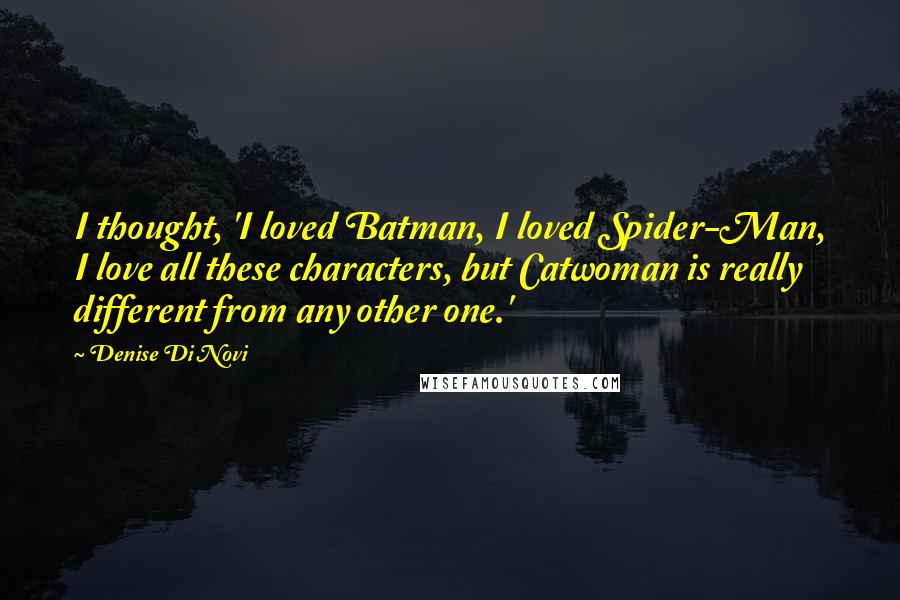 Denise Di Novi Quotes: I thought, 'I loved Batman, I loved Spider-Man, I love all these characters, but Catwoman is really different from any other one.'