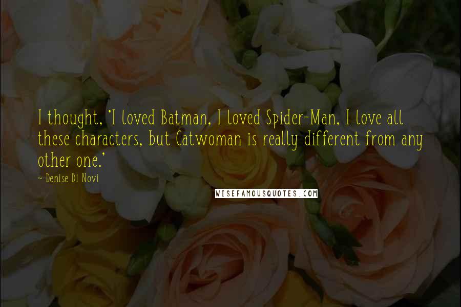 Denise Di Novi Quotes: I thought, 'I loved Batman, I loved Spider-Man, I love all these characters, but Catwoman is really different from any other one.'