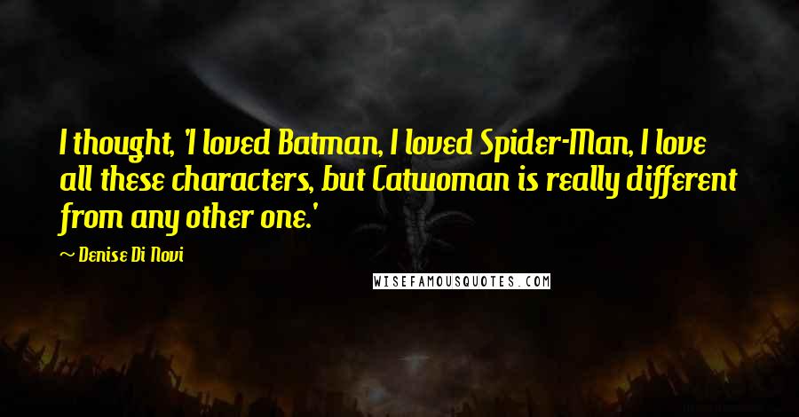 Denise Di Novi Quotes: I thought, 'I loved Batman, I loved Spider-Man, I love all these characters, but Catwoman is really different from any other one.'