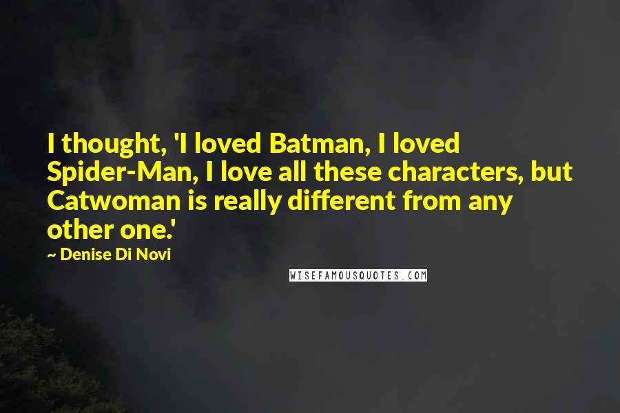 Denise Di Novi Quotes: I thought, 'I loved Batman, I loved Spider-Man, I love all these characters, but Catwoman is really different from any other one.'