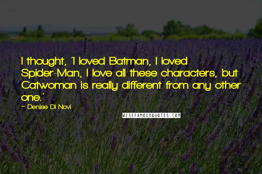 Denise Di Novi Quotes: I thought, 'I loved Batman, I loved Spider-Man, I love all these characters, but Catwoman is really different from any other one.'