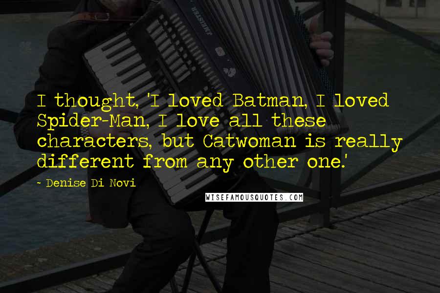 Denise Di Novi Quotes: I thought, 'I loved Batman, I loved Spider-Man, I love all these characters, but Catwoman is really different from any other one.'