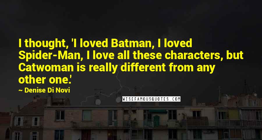 Denise Di Novi Quotes: I thought, 'I loved Batman, I loved Spider-Man, I love all these characters, but Catwoman is really different from any other one.'