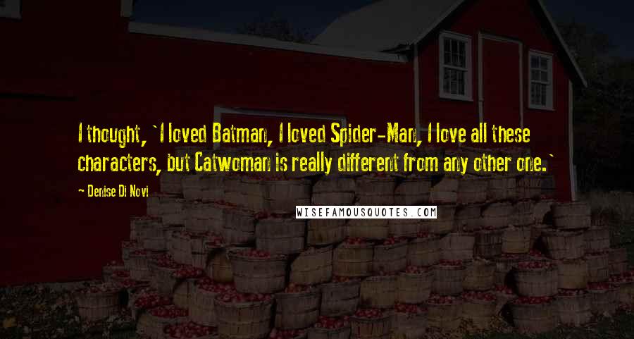 Denise Di Novi Quotes: I thought, 'I loved Batman, I loved Spider-Man, I love all these characters, but Catwoman is really different from any other one.'