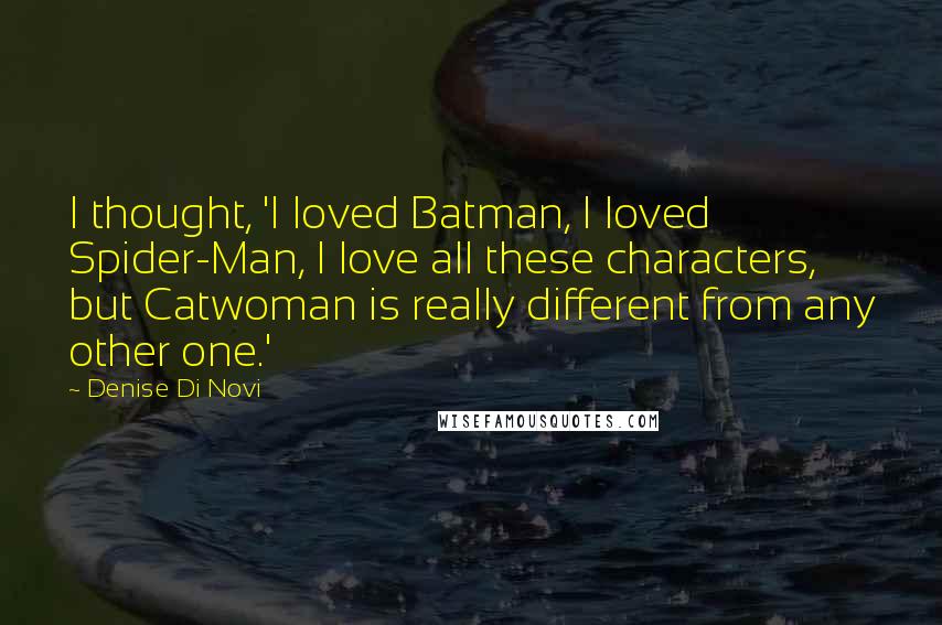 Denise Di Novi Quotes: I thought, 'I loved Batman, I loved Spider-Man, I love all these characters, but Catwoman is really different from any other one.'