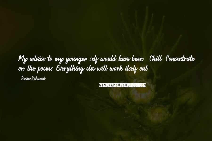 Denise Duhamel Quotes: My advice to my younger self would have been, "Chill. Concentrate on the poems. Everything else will work itself out."