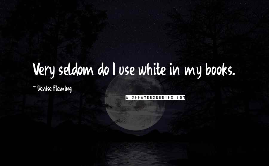 Denise Fleming Quotes: Very seldom do I use white in my books.