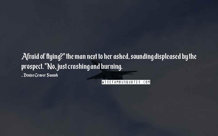 Denise Grover Swank Quotes: Afraid of flying?" the man next to her asked, sounding displeased by the prospect. "No, just crashing and burning.