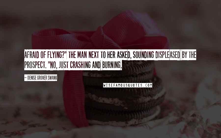 Denise Grover Swank Quotes: Afraid of flying?" the man next to her asked, sounding displeased by the prospect. "No, just crashing and burning.