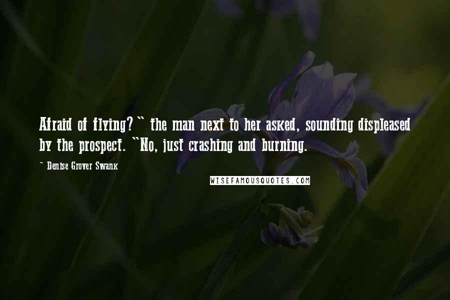 Denise Grover Swank Quotes: Afraid of flying?" the man next to her asked, sounding displeased by the prospect. "No, just crashing and burning.