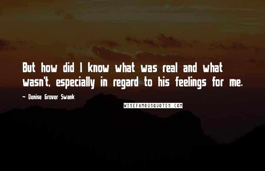 Denise Grover Swank Quotes: But how did I know what was real and what wasn't, especially in regard to his feelings for me.