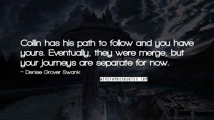 Denise Grover Swank Quotes: Collin has his path to follow and you have yours. Eventually, they were merge, but your journeys are separate for now.