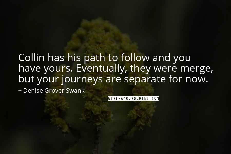 Denise Grover Swank Quotes: Collin has his path to follow and you have yours. Eventually, they were merge, but your journeys are separate for now.