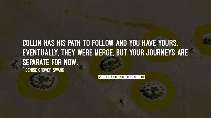 Denise Grover Swank Quotes: Collin has his path to follow and you have yours. Eventually, they were merge, but your journeys are separate for now.