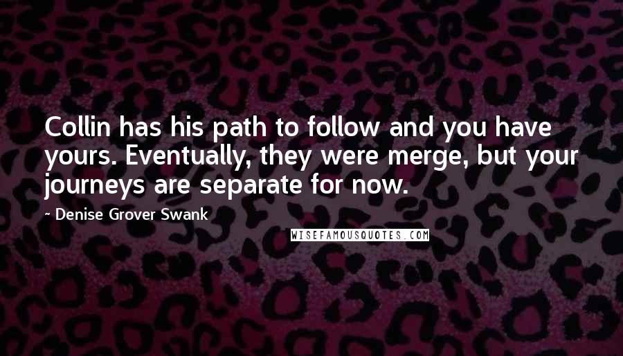 Denise Grover Swank Quotes: Collin has his path to follow and you have yours. Eventually, they were merge, but your journeys are separate for now.