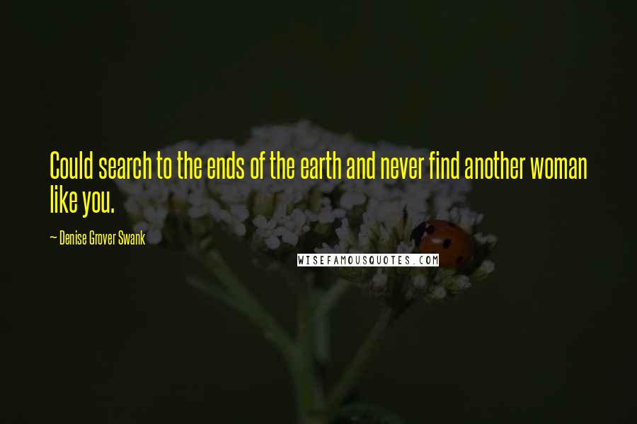 Denise Grover Swank Quotes: Could search to the ends of the earth and never find another woman like you.