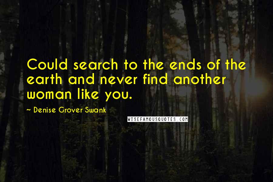 Denise Grover Swank Quotes: Could search to the ends of the earth and never find another woman like you.