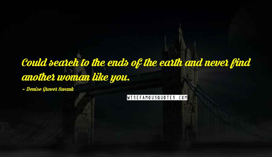 Denise Grover Swank Quotes: Could search to the ends of the earth and never find another woman like you.