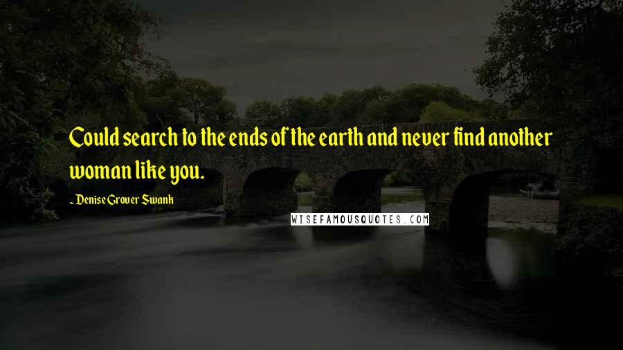 Denise Grover Swank Quotes: Could search to the ends of the earth and never find another woman like you.