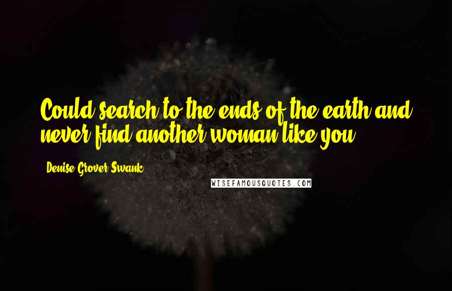 Denise Grover Swank Quotes: Could search to the ends of the earth and never find another woman like you.