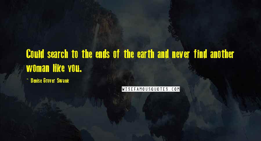 Denise Grover Swank Quotes: Could search to the ends of the earth and never find another woman like you.